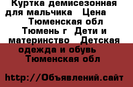 Куртка демисезонная для мальчика › Цена ­ 500 - Тюменская обл., Тюмень г. Дети и материнство » Детская одежда и обувь   . Тюменская обл.